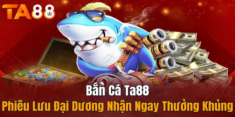 Săn cá đổi thưởng là một sản phẩm hot hit có tại nhà cái TA88